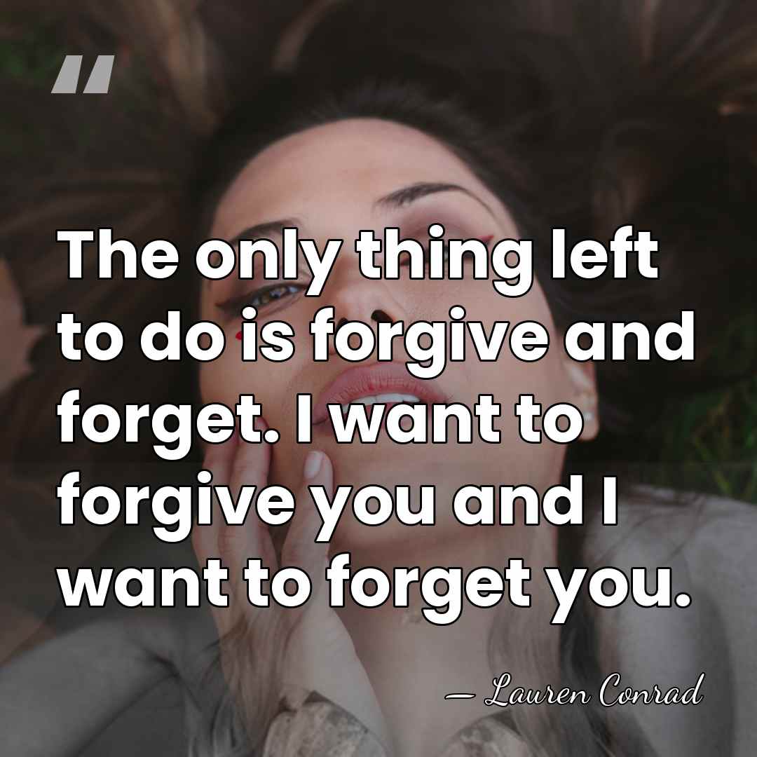 The only thing left to do is forgive and forget. I want&hellip; - Lauren Conrad