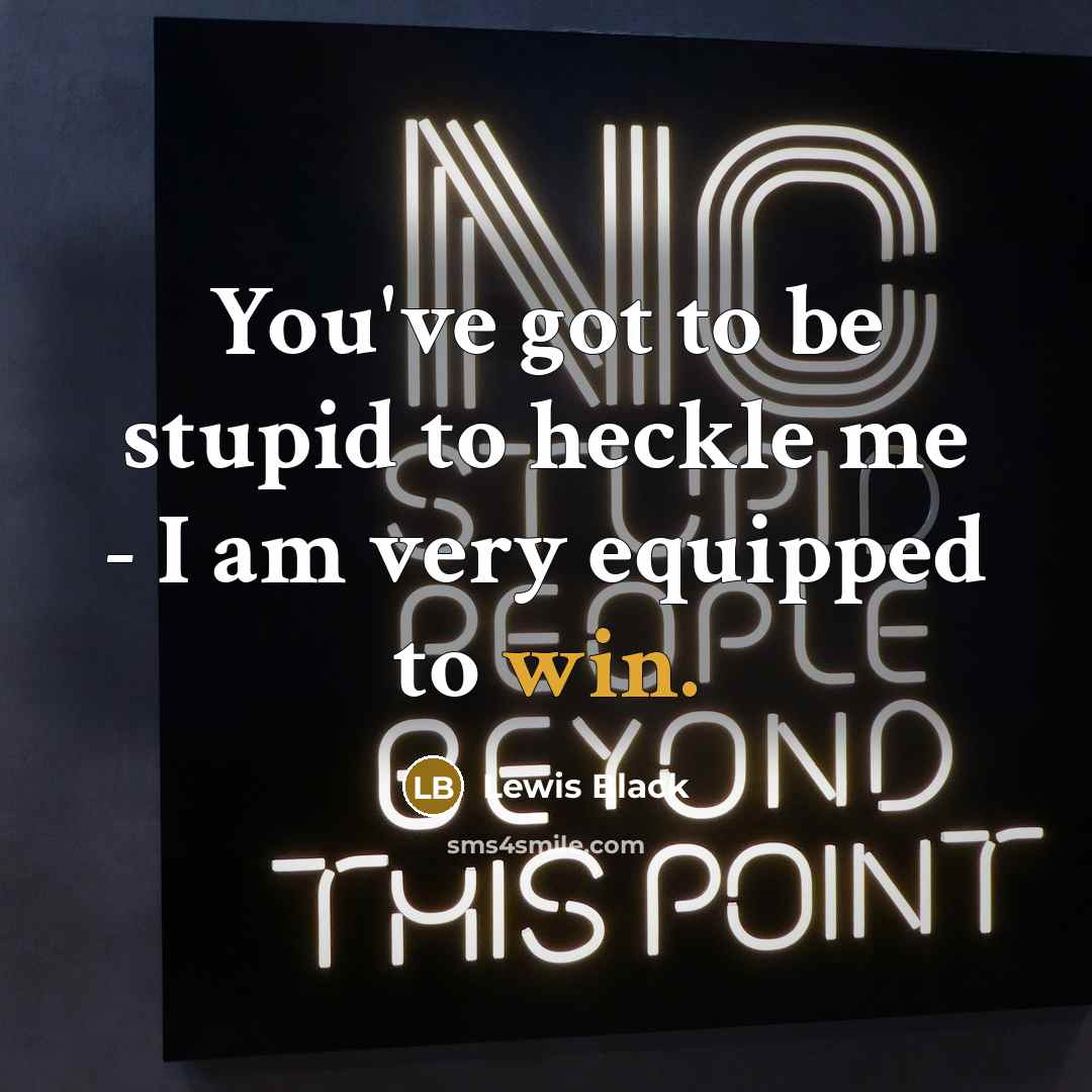 “You've got to be stupid to heckle me - I…” quote by Lewis Black