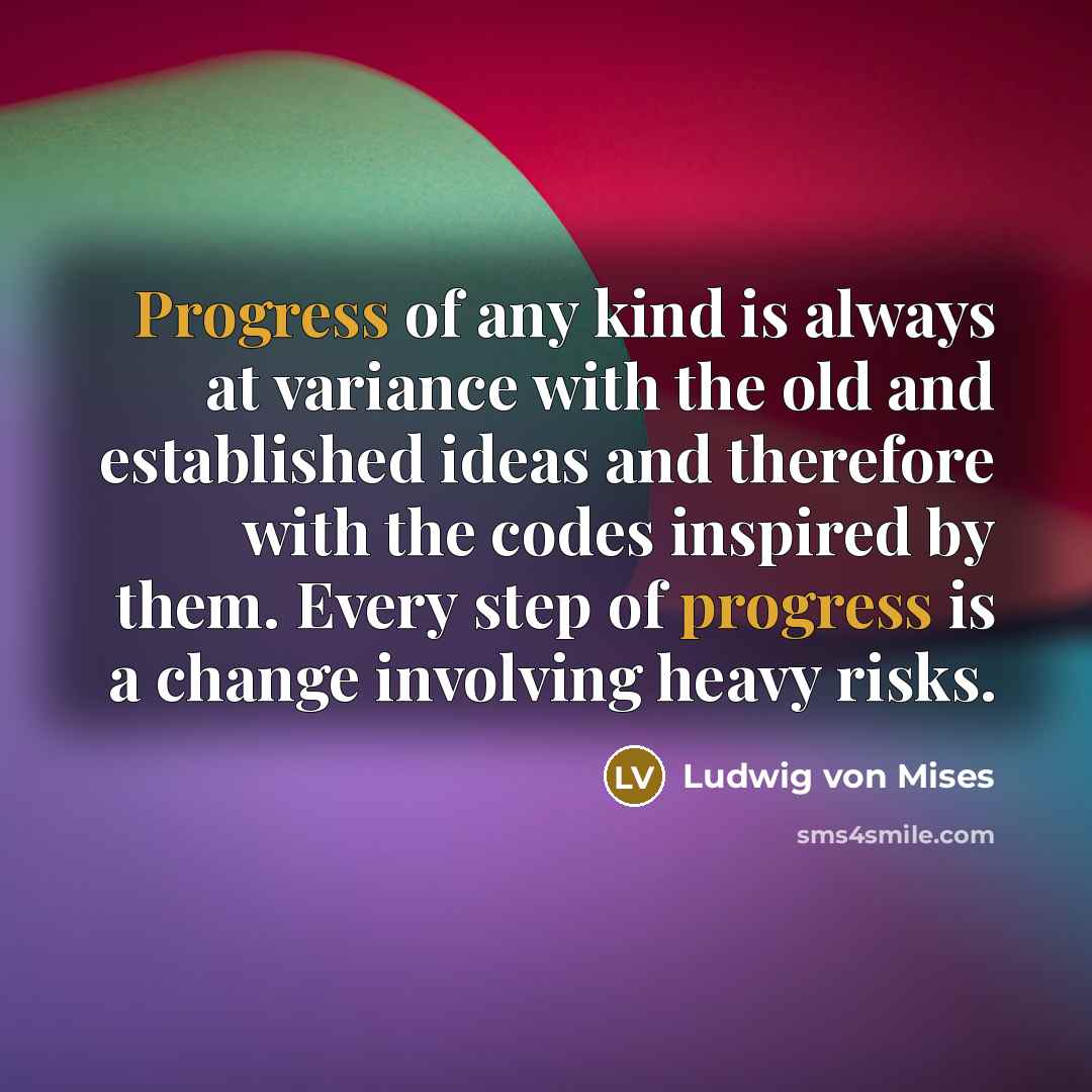 “Progress of any kind is always at variance with the…” quote by Ludwig von Mises
