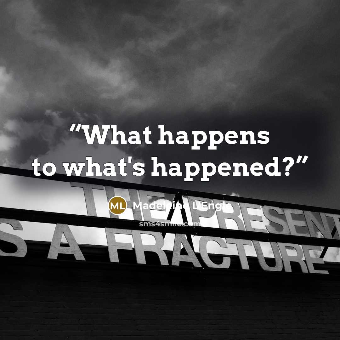 “What happens to what's happened?” quote by Madeleine L'Engle