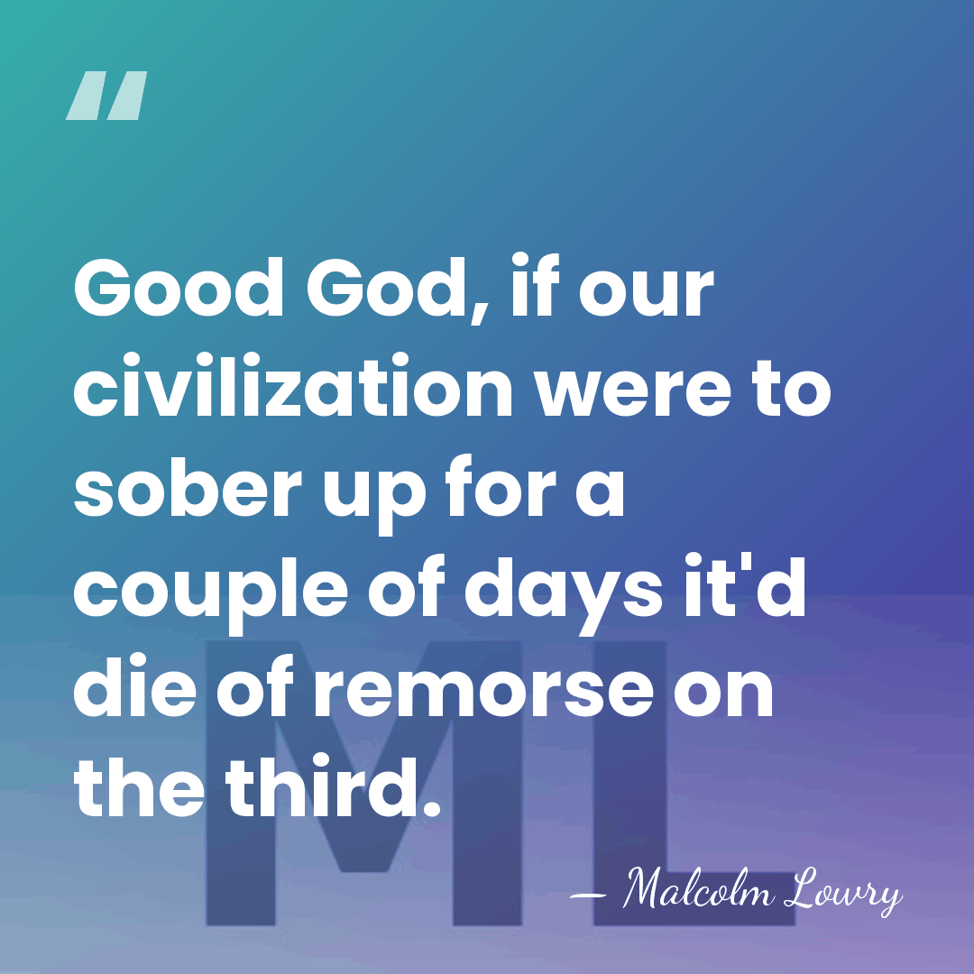Good God, if our civilization were to sober up for a couple&hellip; - Malcolm Lowry