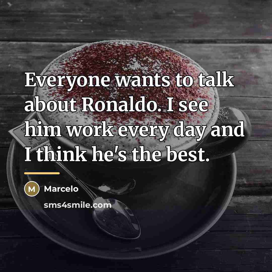 “Everyone wants to talk about Ronaldo. I see him work…” quote by Marcelo