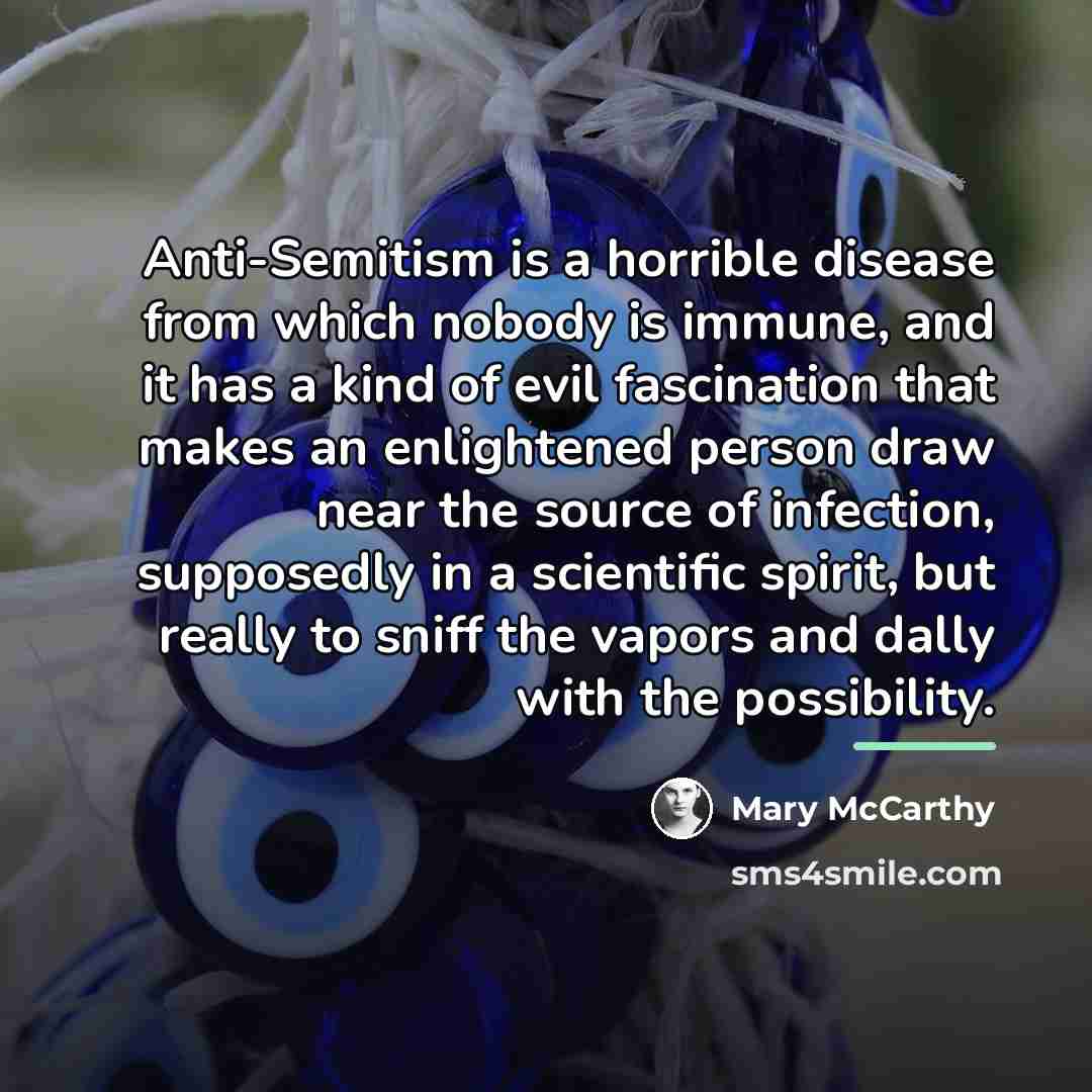 “Anti-Semitism is a horrible disease from which nobody is immune,…” quote by Mary McCarthy