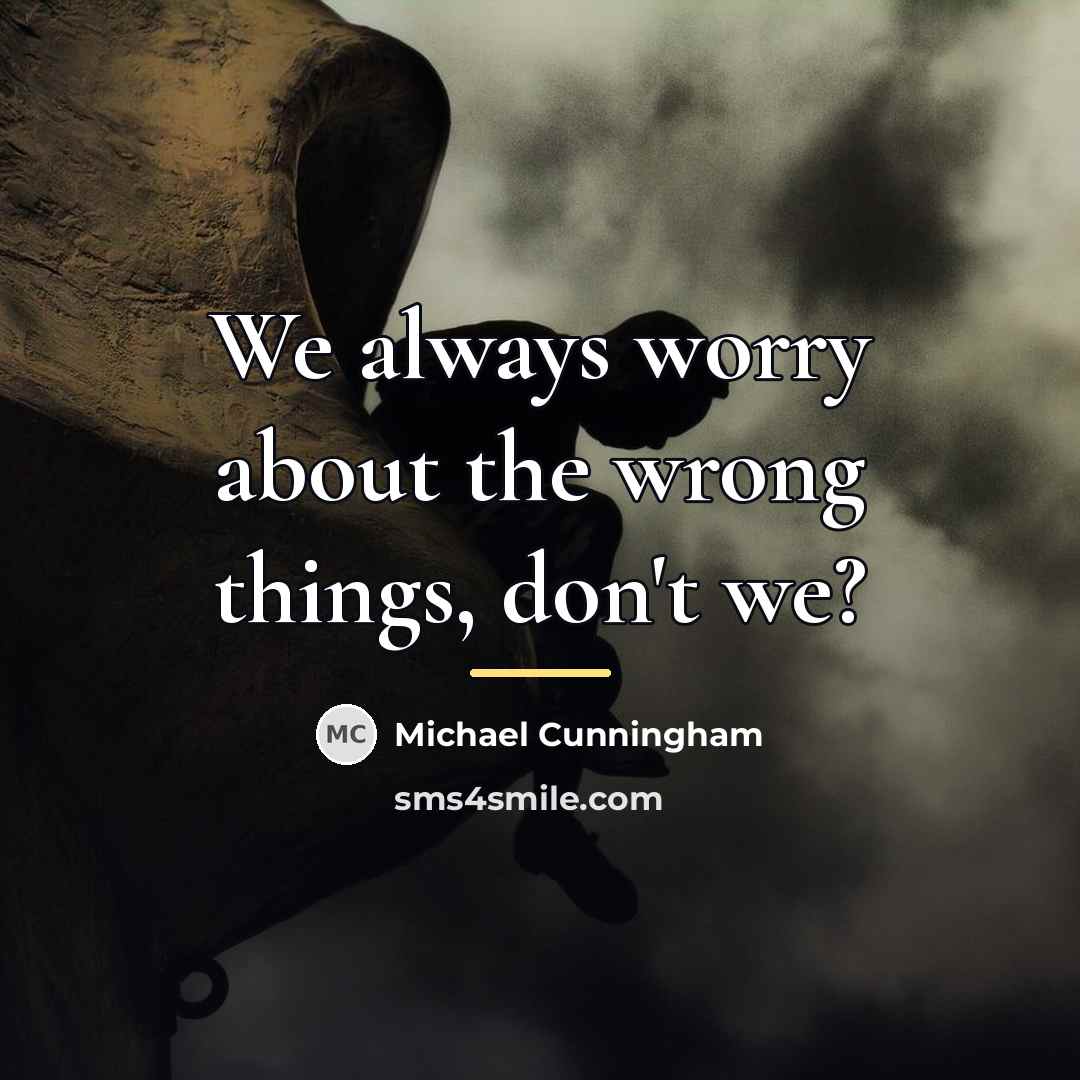 “We always worry about the wrong things, don't we?…” quote by Michael Cunningham