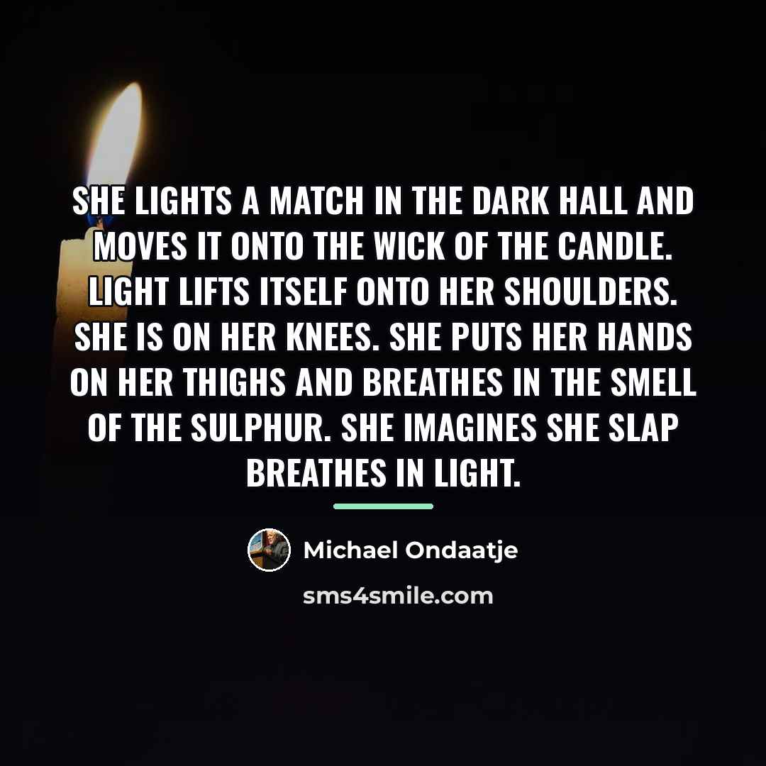 “She lights a match in the dark hall and moves…” quote by Michael Ondaatje