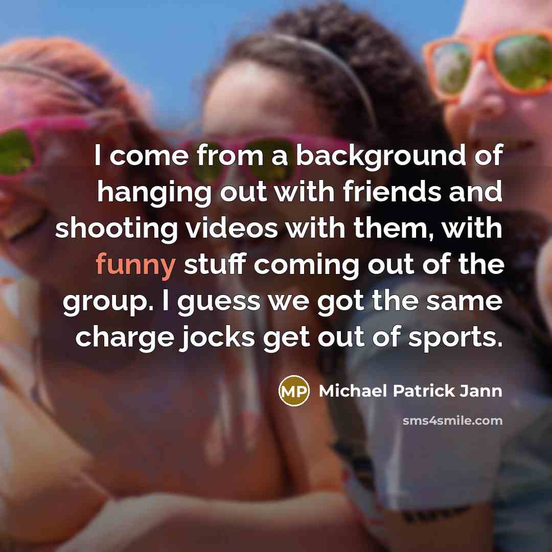 “I come from a background of hanging out with friends…” quote by Michael Patrick Jann