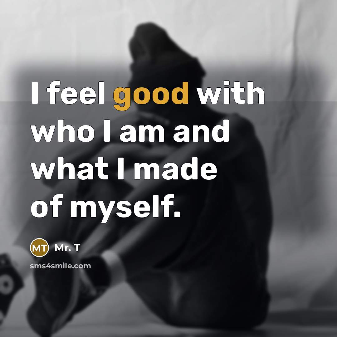 “I feel good with who I am and what I made of myself.” quote by Mr. T
