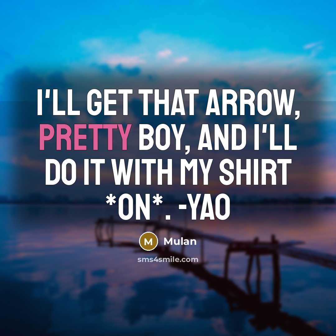 “I'll get that arrow, pretty boy, and I'll do it…” quote by Mulan