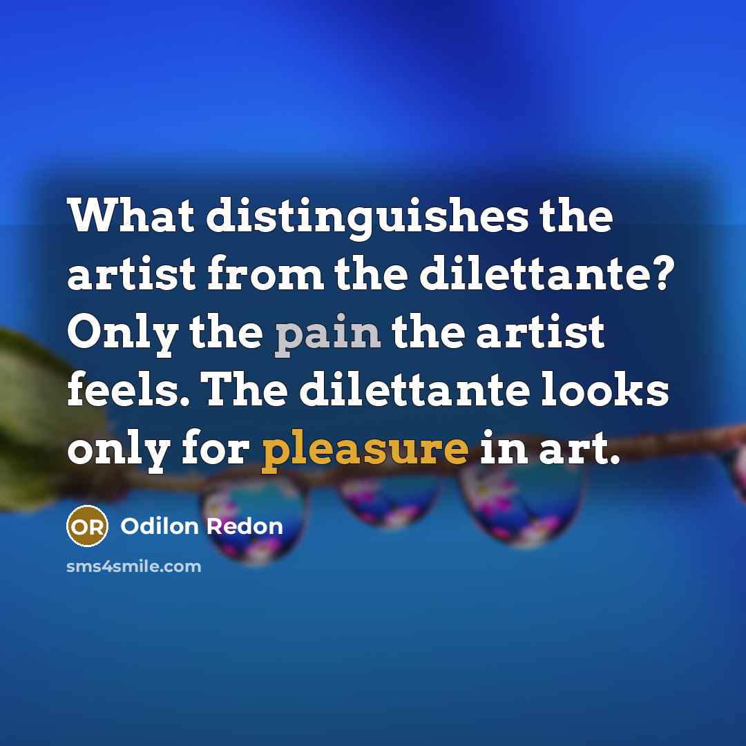 “What distinguishes the artist from the dilettante? Only the pain…” quote by Odilon Redon