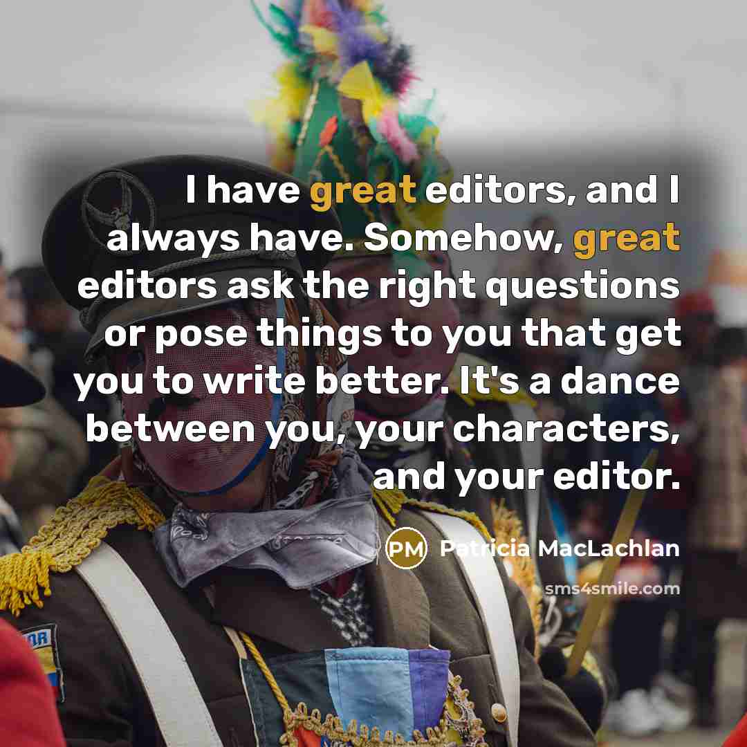 “I have great editors, and I always have. Somehow, great…” quote by Patricia MacLachlan