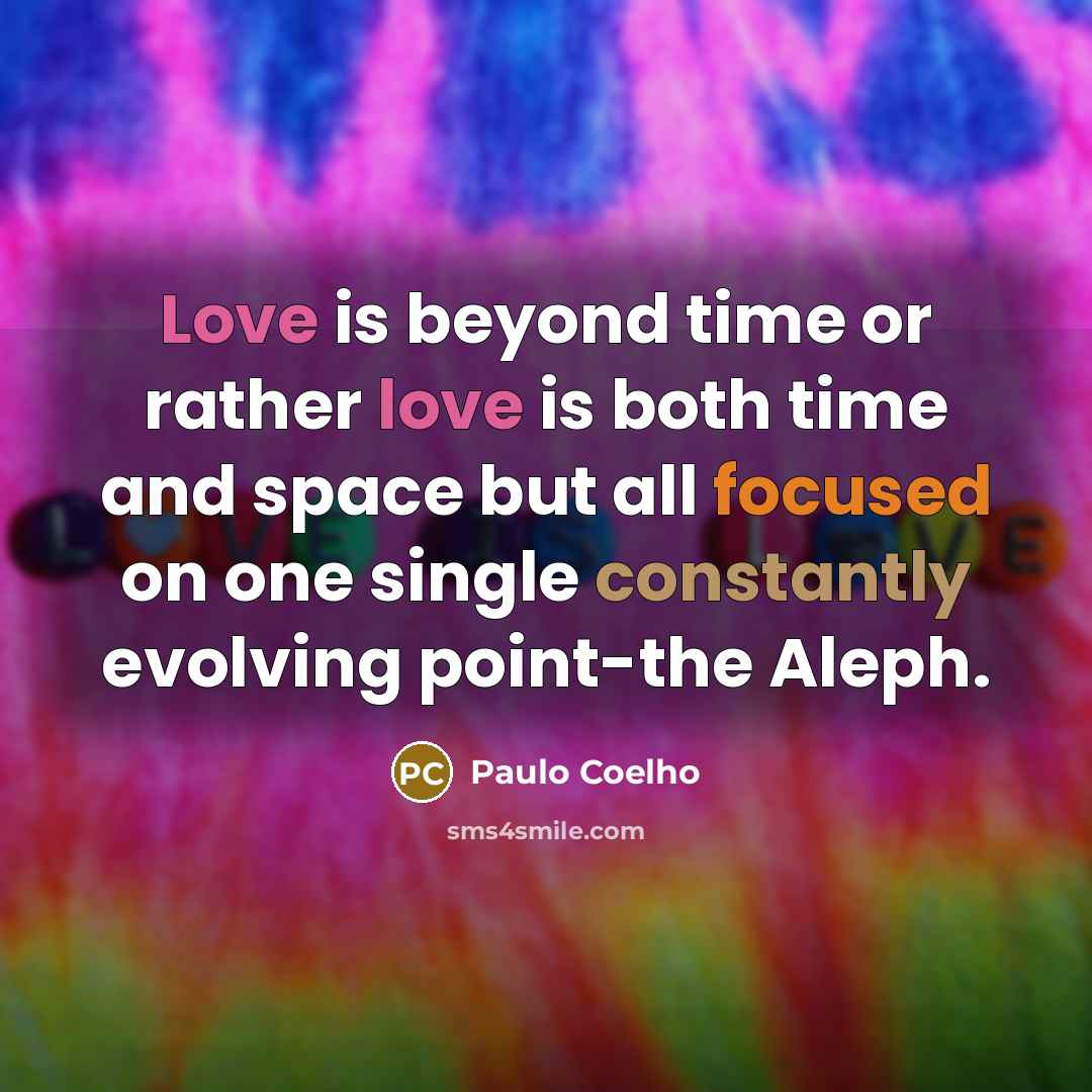 “Love is beyond time or rather love is both time and space but all focused on one single constantly evolving point-the Aleph.” quote by Paulo Coelho