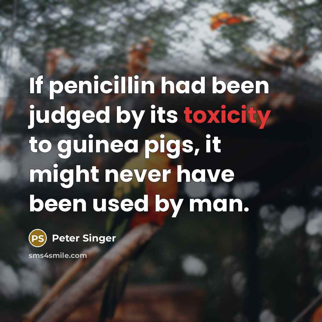 “If penicillin had been judged by its toxicity to guinea…” quote by Peter Singer