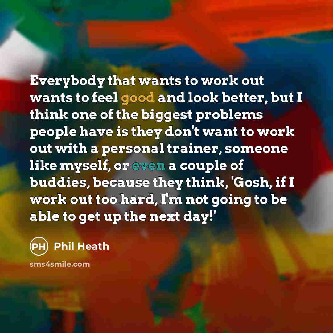 “Everybody that wants to work out wants to feel good…” quote by Phil Heath