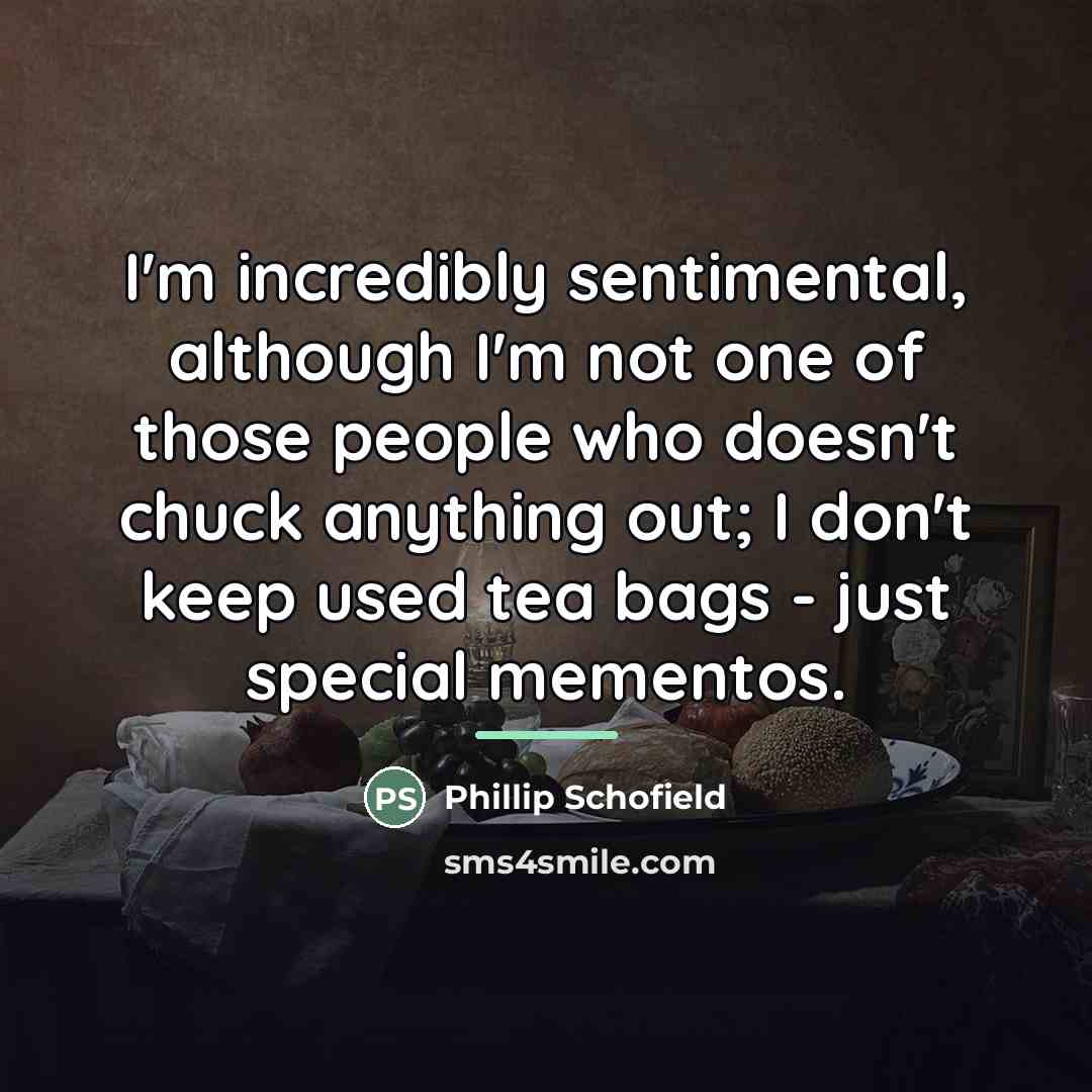 “I'm incredibly sentimental, although I'm not one of those people…” quote by Phillip Schofield