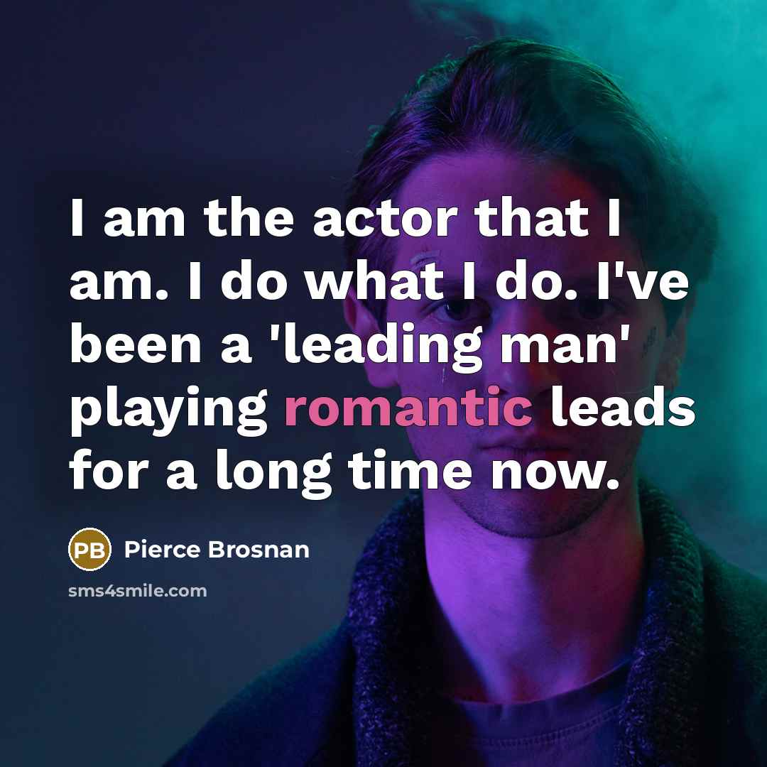 “I am the actor that I am. I do what…” quote by Pierce Brosnan