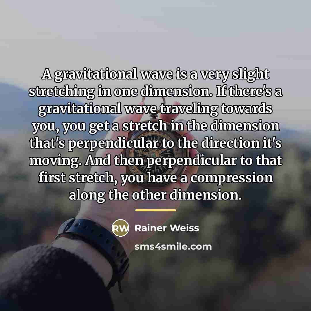“A gravitational wave is a very slight stretching in one…” quote by Rainer Weiss