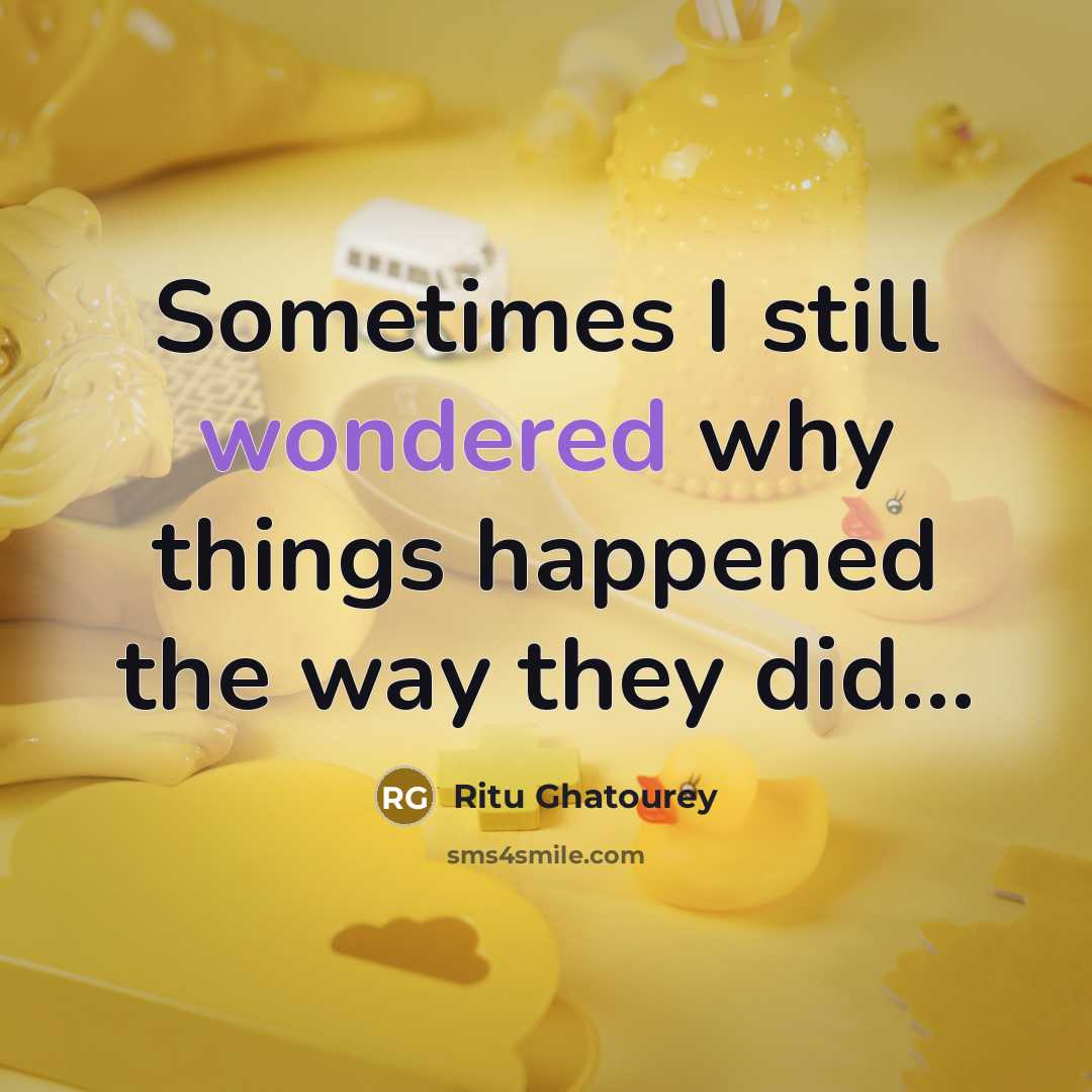 “Sometimes I still wondered why things happened the way they did...” quote by Ritu Ghatourey