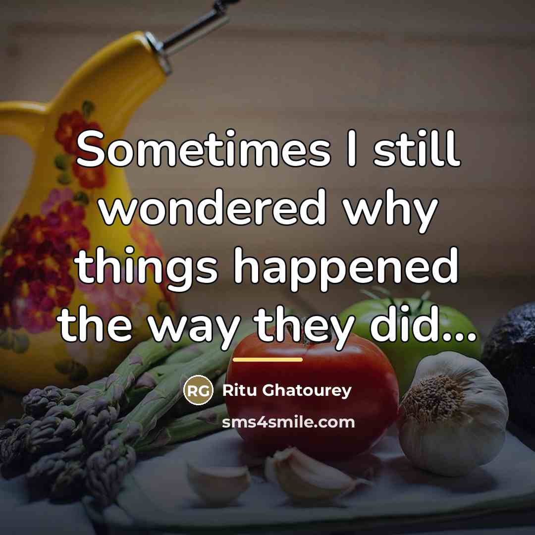 “Sometimes I still wondered why things happened the way they…” quote by Ritu Ghatourey