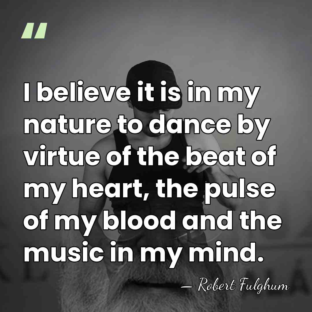 I believe it is in my nature to dance by virtue of&hellip; - Robert Fulghum