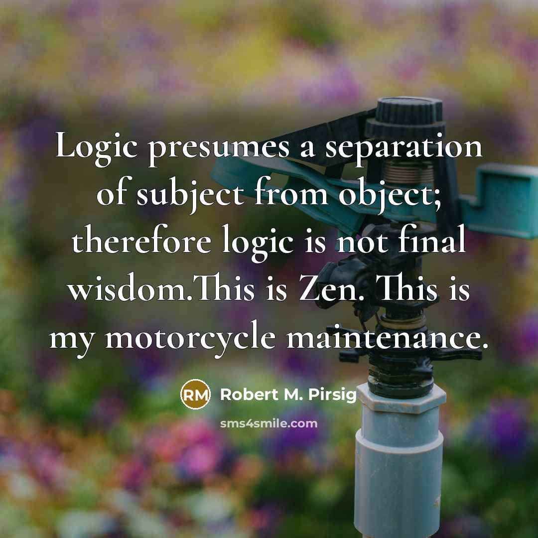 “Logic presumes a separation of subject from object; therefore logic…” quote by Robert M. Pirsig