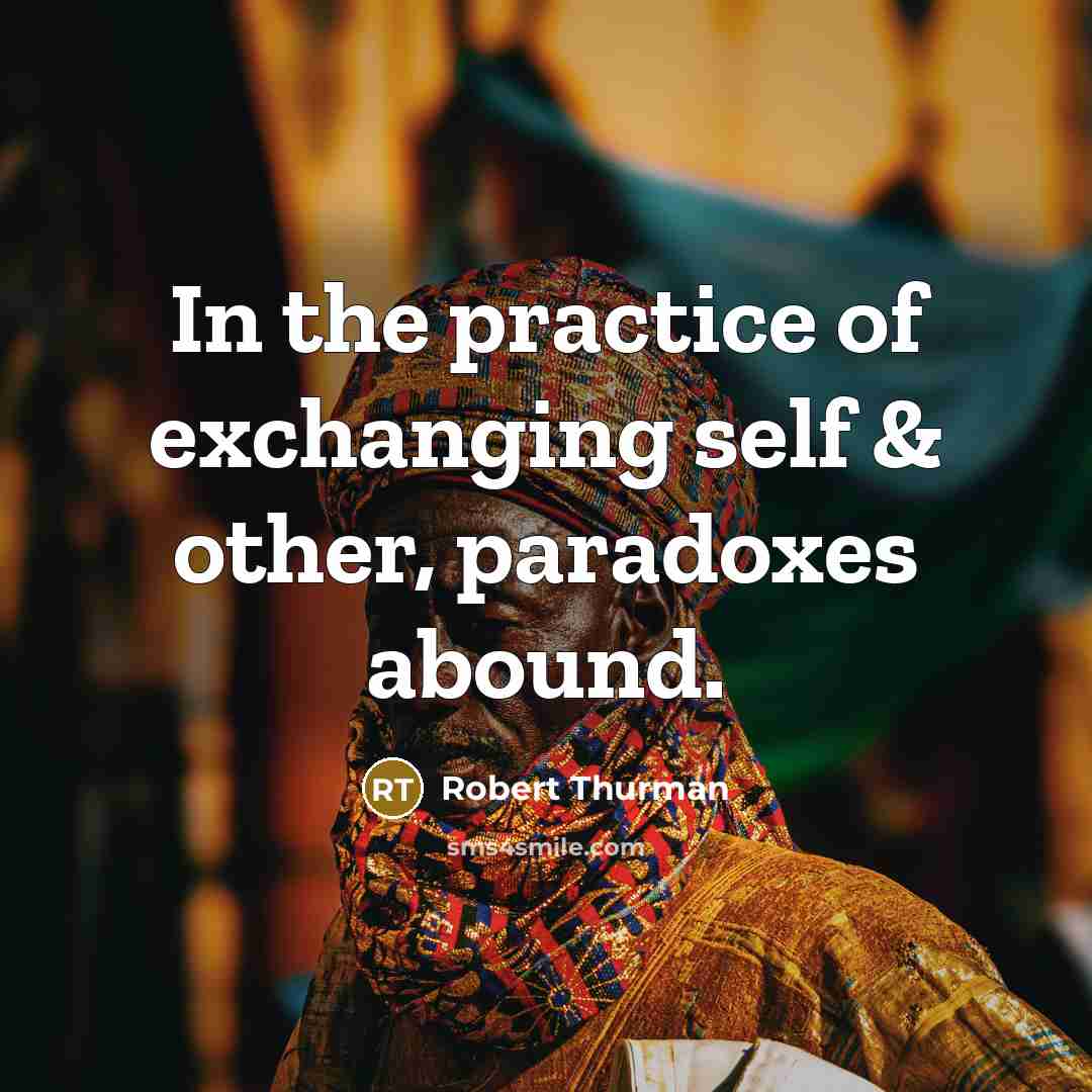“In the practice of exchanging self & other, paradoxes abound.…” quote by Robert Thurman