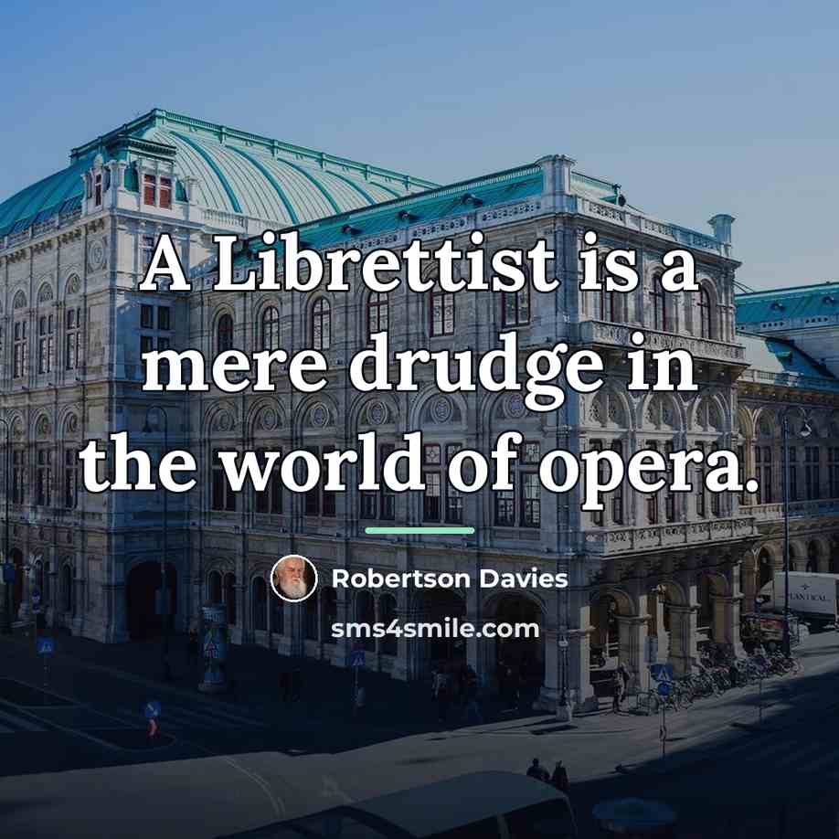 “A Librettist is a mere drudge in the world of…” quote by Robertson Davies