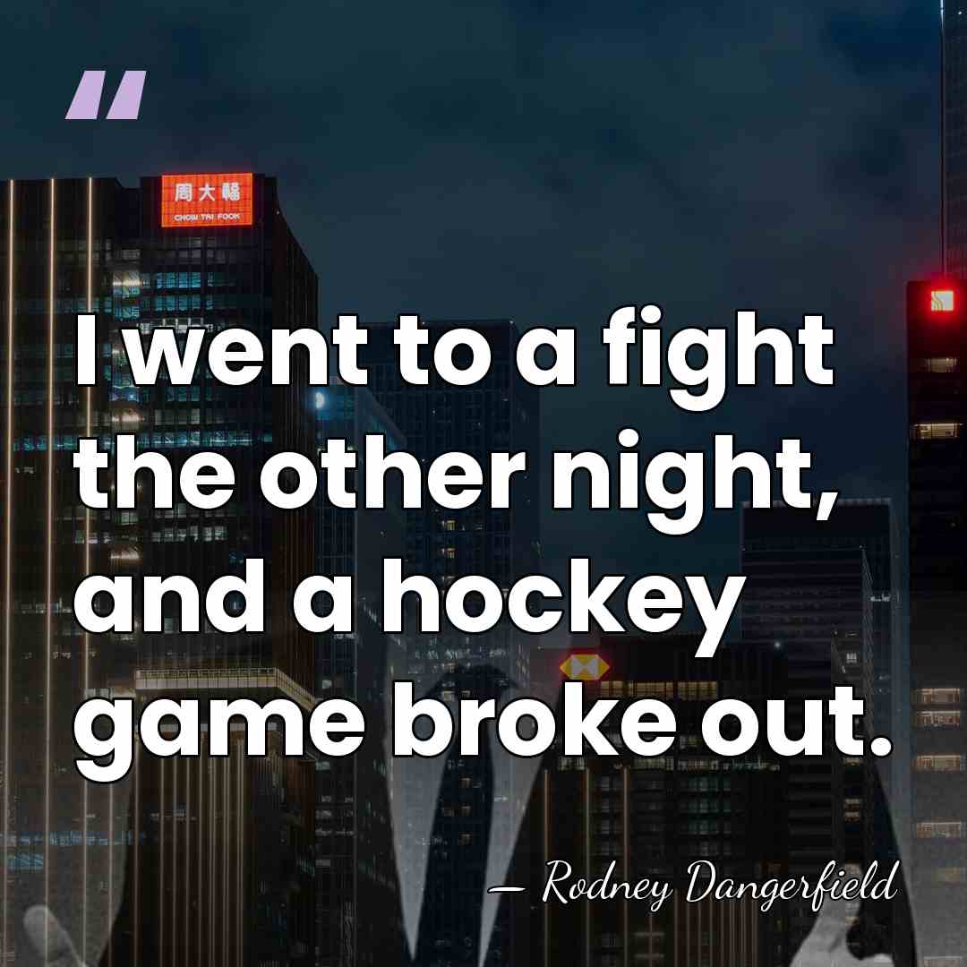 I went to a fight the other night, and a hockey game&hellip; - Rodney Dangerfield