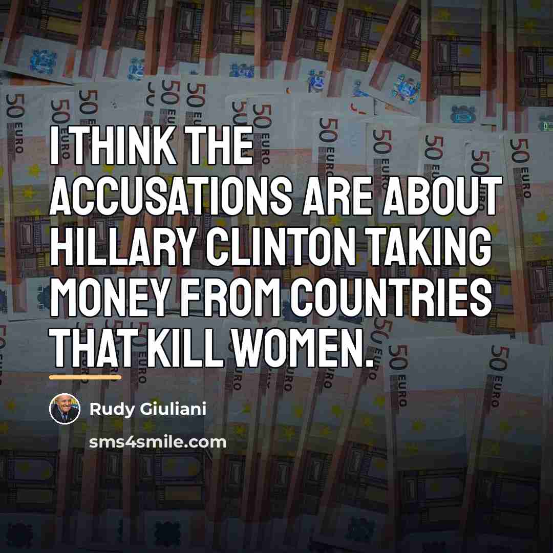 “I think the accusations are about Hillary Clinton taking money…” quote by Rudy Giuliani