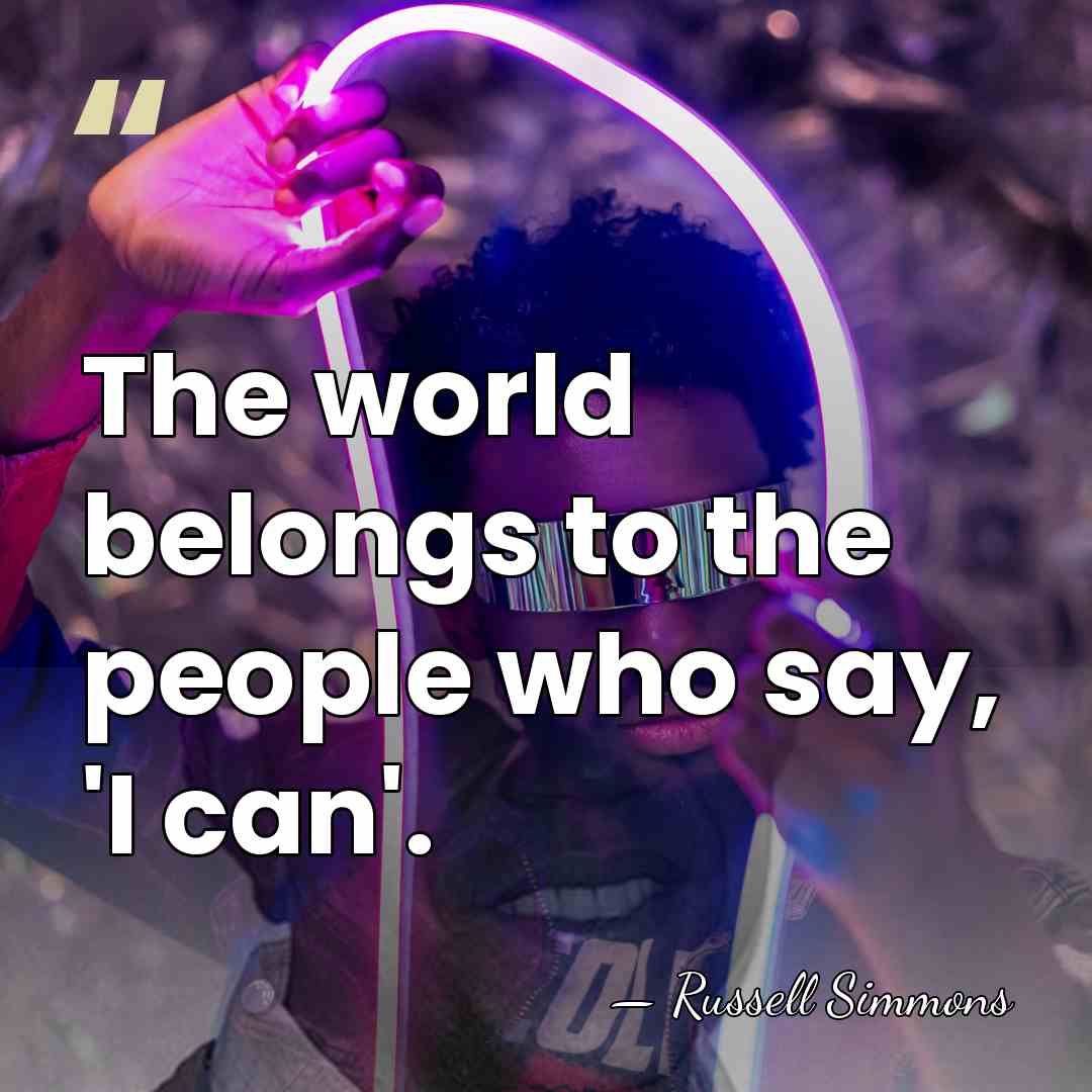 The world belongs to the people who say, 'I can'. - Russell Simmons