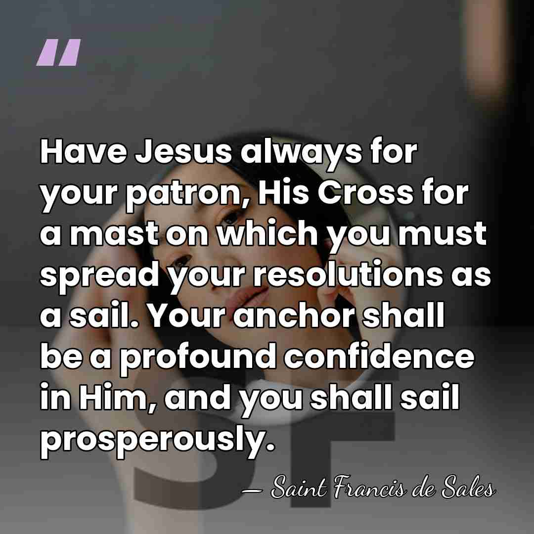 Have Jesus always for your patron, His Cross for a mast on&hellip; - Saint Francis de Sales