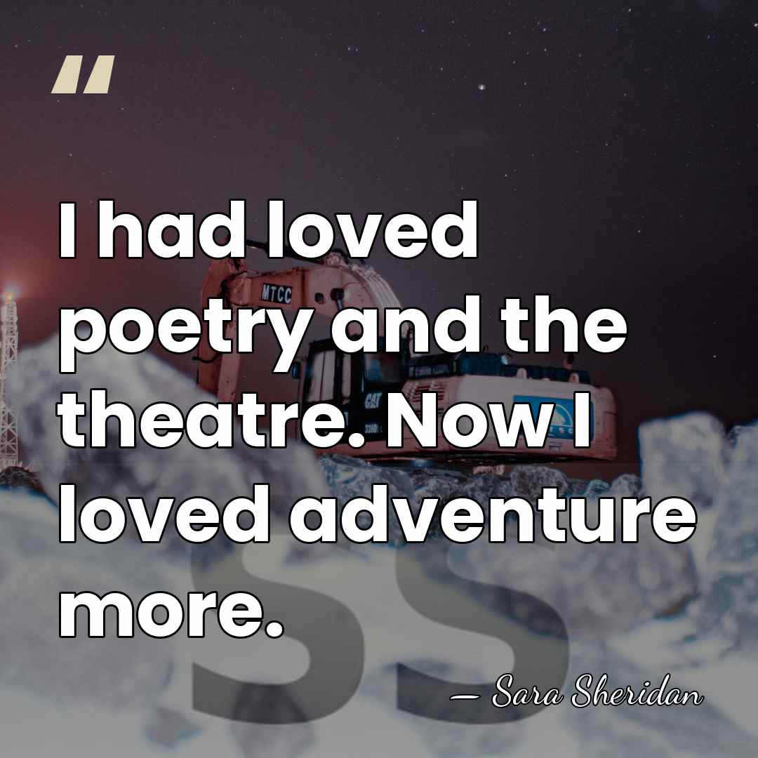 I had loved poetry and the theatre. Now I loved adventure more. - Sara Sheridan