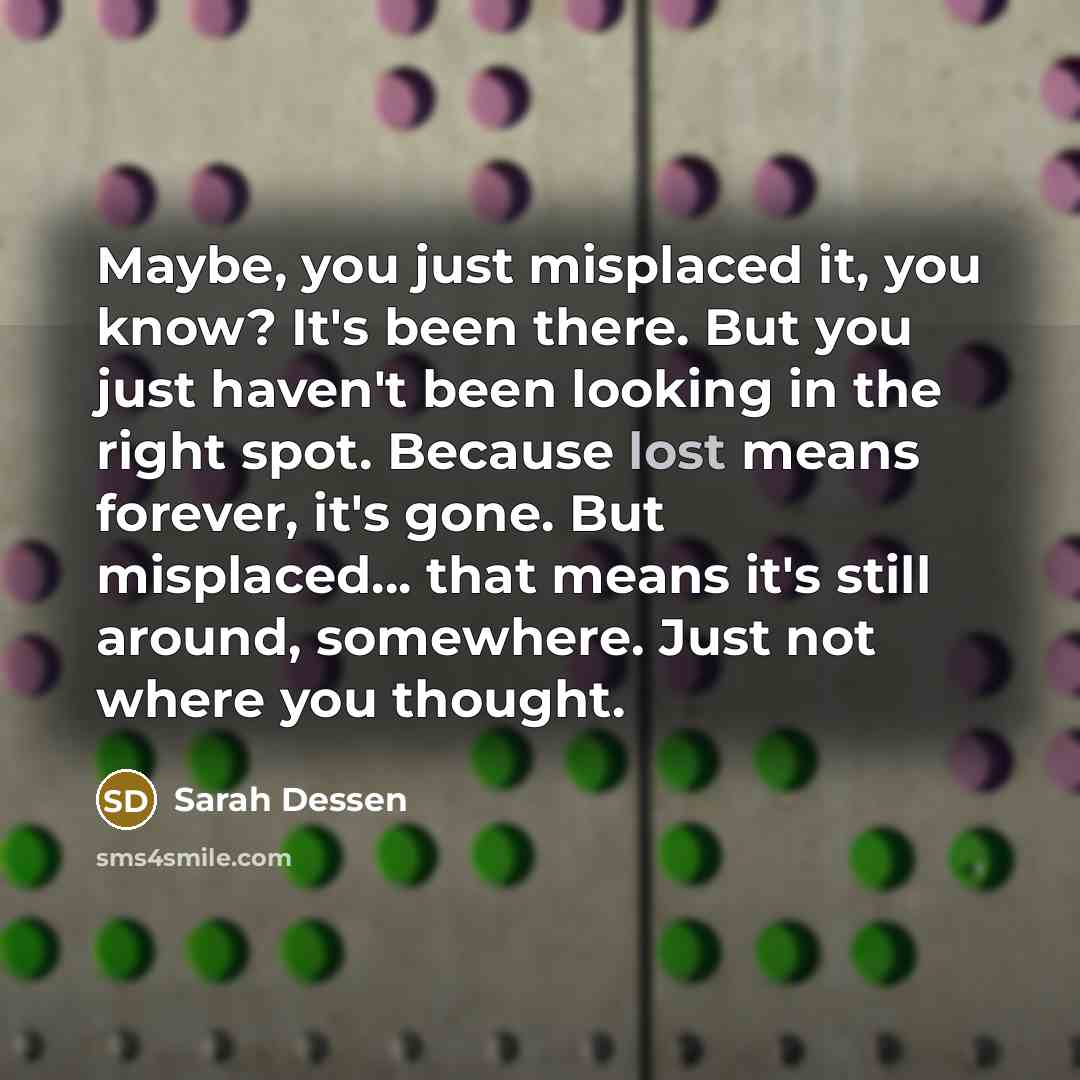 “Maybe, you just misplaced it, you know? It's been there.…” quote by Sarah Dessen