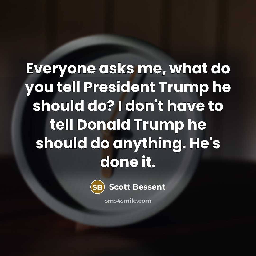 “Everyone asks me, what do you tell President Trump he…” quote by Scott Bessent