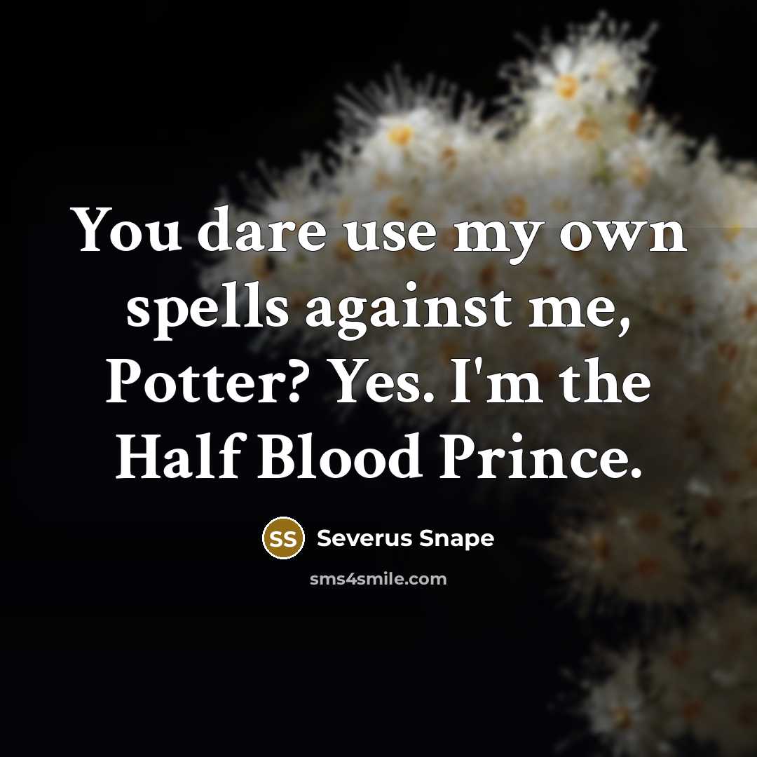 “You dare use my own spells against me, Potter? Yes. I'm the Half Blood Prince.” quote by Severus Snape