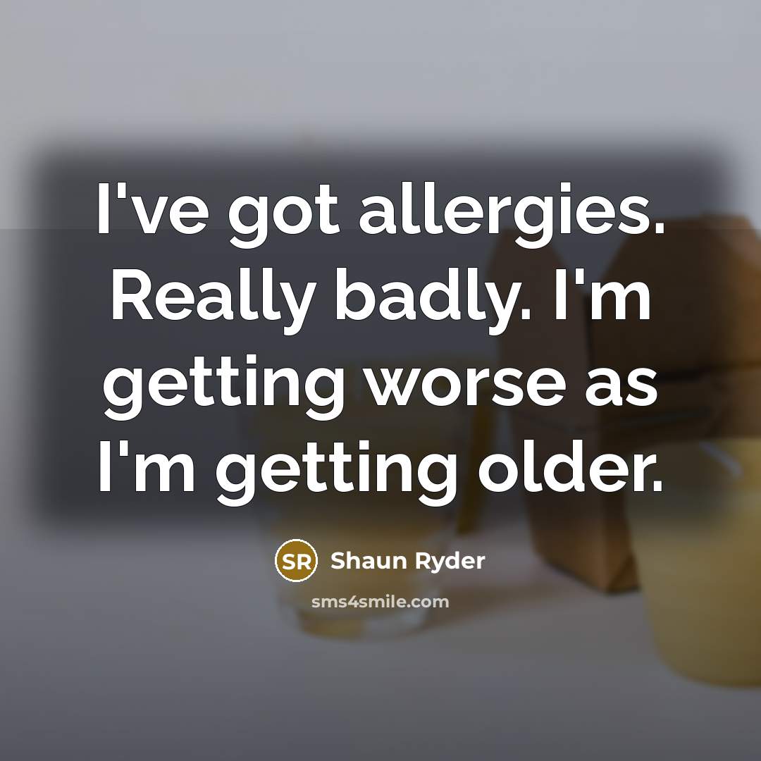 “I've got allergies. Really badly. I'm getting worse as I'm…” quote by Shaun Ryder