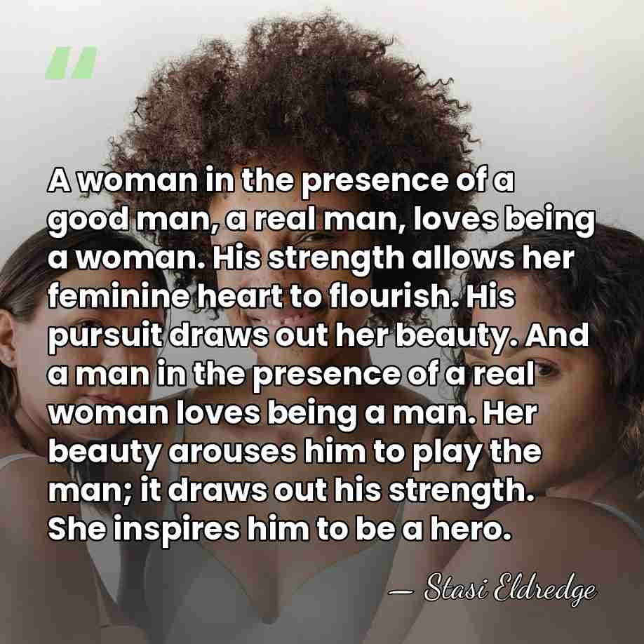 A woman in the presence of a good man, a real man,&hellip; - Stasi Eldredge