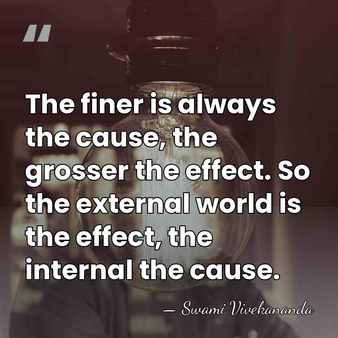 The finer is always the cause, the grosser the effect. So the&hellip; - Swami Vivekananda