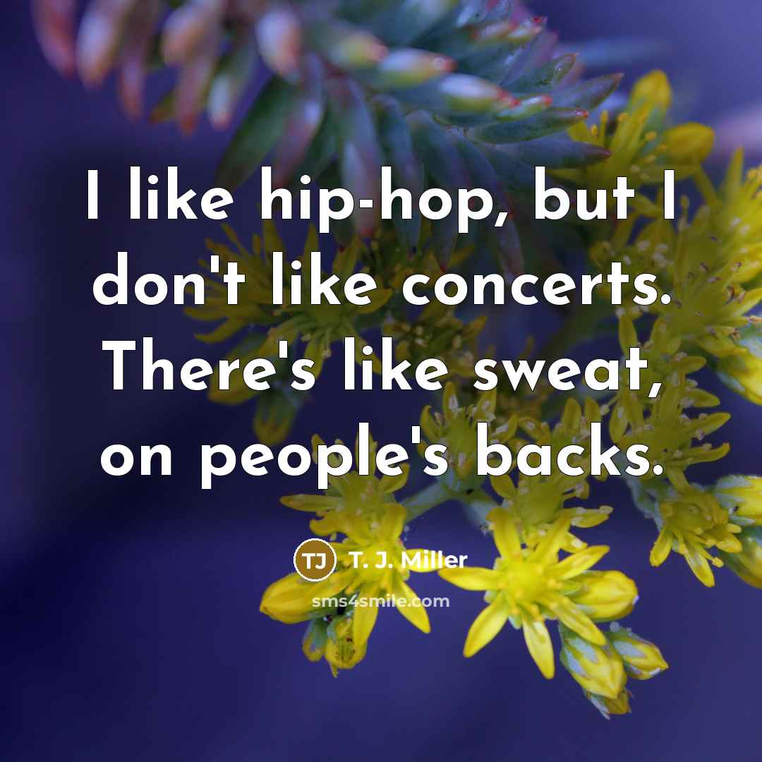 “I like hip-hop, but I don't like concerts. There's like…” quote by T. J. Miller