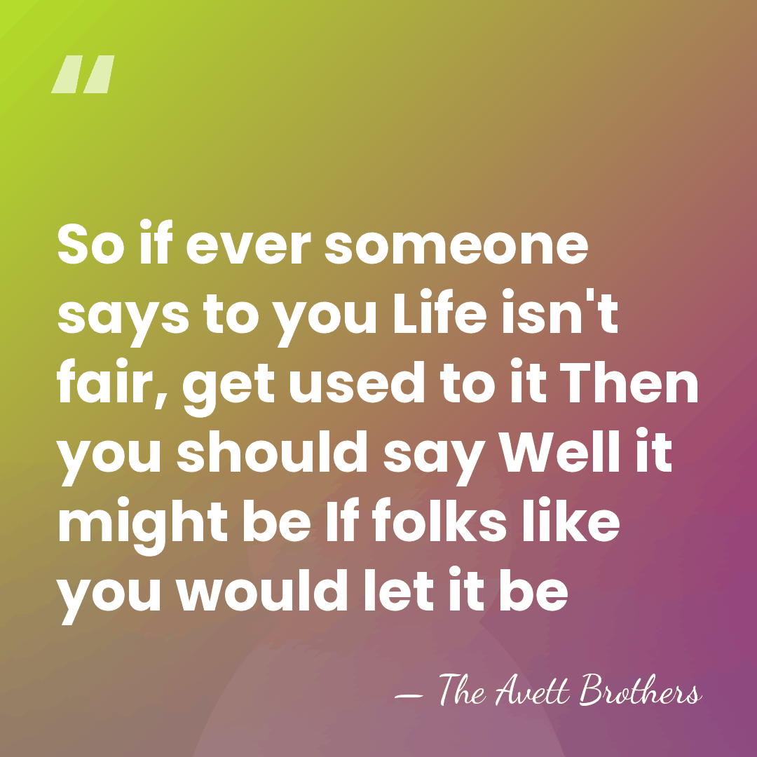 So if ever someone says to you Life isn't fair, get used&hellip; - The Avett Brothers