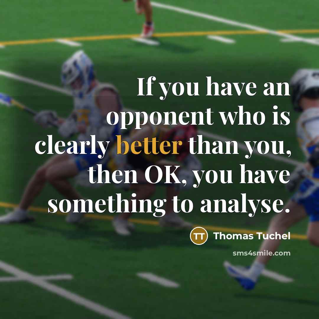 “If you have an opponent who is clearly better than you, then OK, you have something to analyse.” quote by Thomas Tuchel