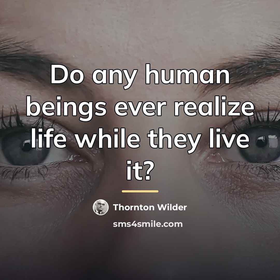 “Do any human beings ever realize life while they live…” quote by Thornton Wilder