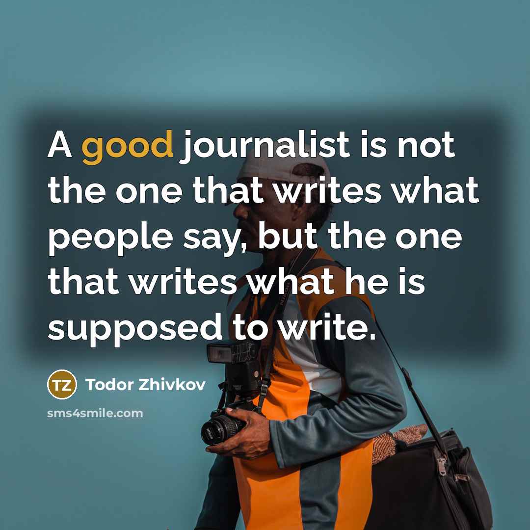 “A good journalist is not the one that writes what…” quote by Todor Zhivkov