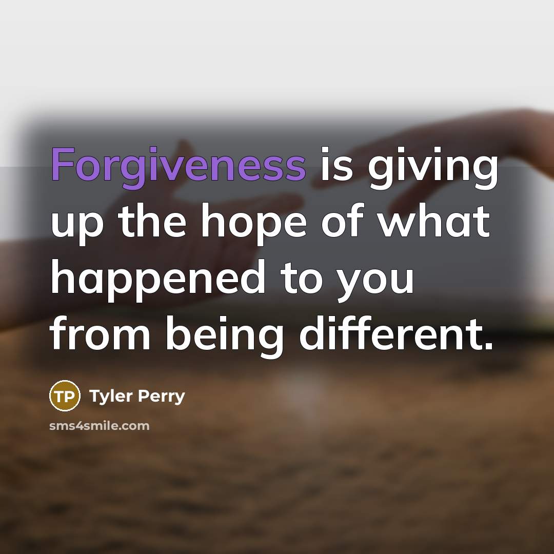 “Forgiveness is giving up the hope of what happened to…” quote by Tyler Perry