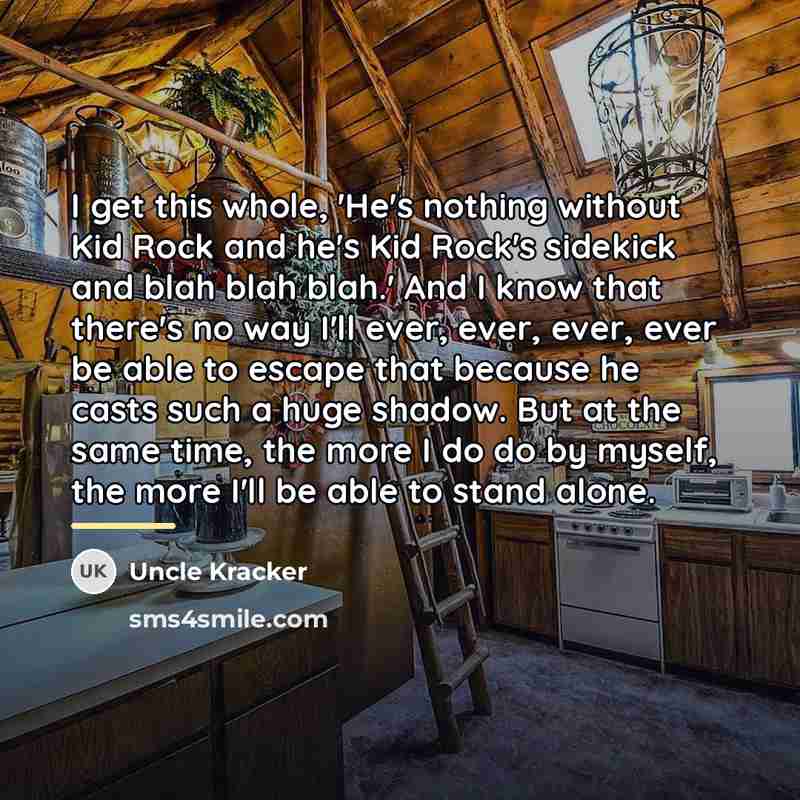 “I get this whole, 'He's nothing without Kid Rock and…” quote by Uncle Kracker