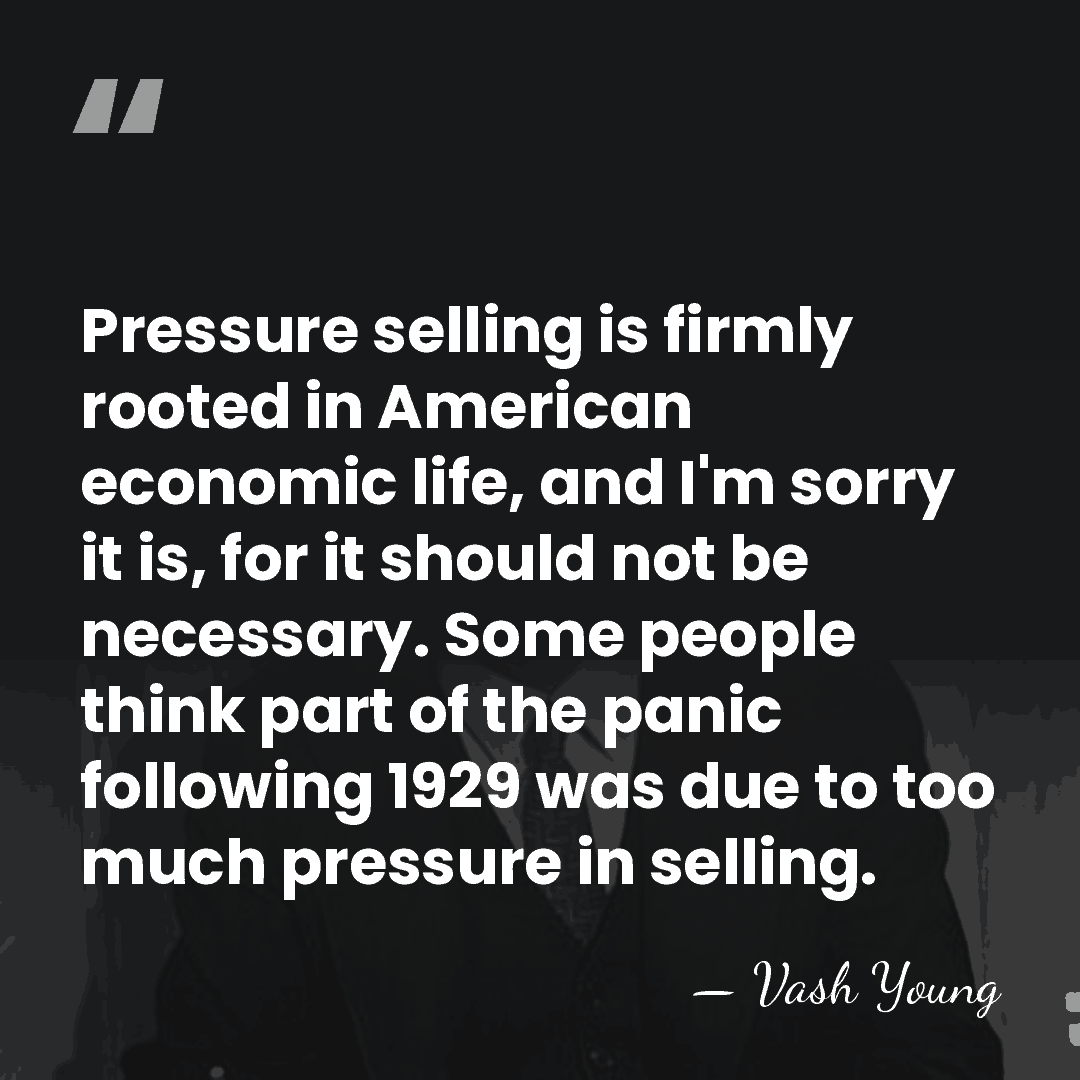 Pressure selling is firmly rooted in American economic life, and I'm sorry&hellip; - Vash Young