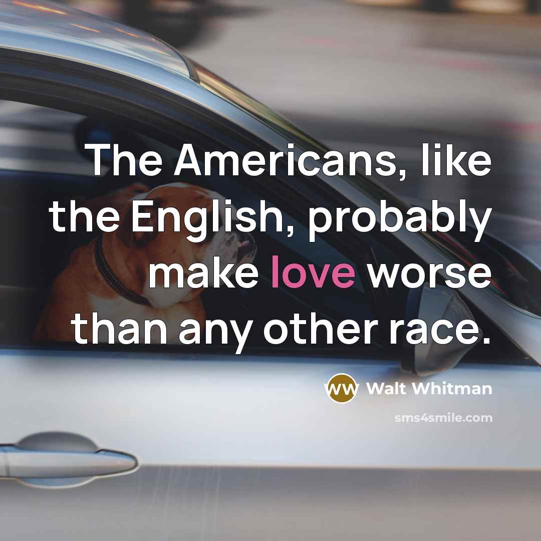 “The Americans, like the English, probably make love worse than any other race.” quote by Walt Whitman