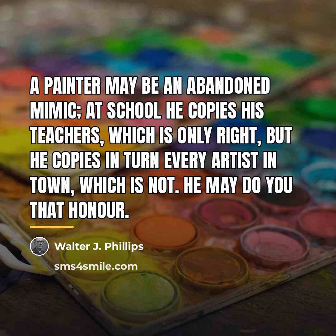 “A painter may be an abandoned mimic; at school he…” quote by Walter J. Phillips