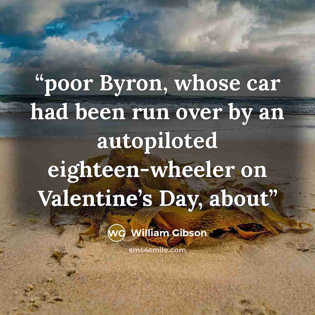 “poor Byron, whose car had been run over by an autopiloted eighteen-wheeler on Valentine’s Day, about” quote by William Gibson