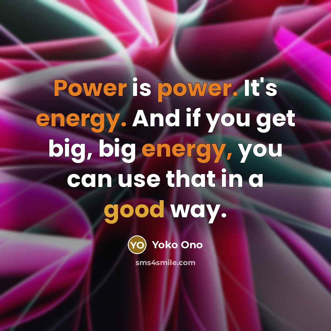 “Power is power. It's energy. And if you get big,…” quote by Yoko Ono