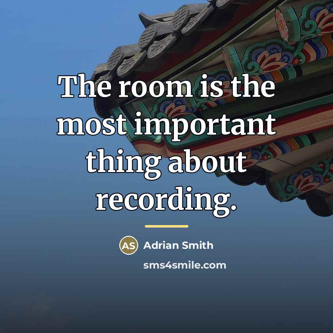 “The room is the most important thing about recording.…” quote by Adrian Smith